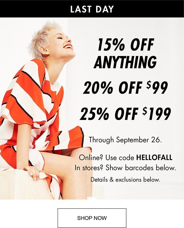 LAST DAY 15% OFF ANYTHING 20% OFF $99 25% OFF $199 Through September 26. Online? Use code HELLOFALL. In stores? Show barcodes below. Details & exclusions below. SHOP NOW