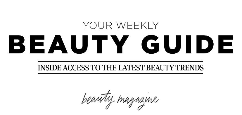 YOUR WEEKLY BEAUTY GUIDE - INSIDE ACCESS TO THE LATEST BEAUTY TRENDS - beauty magazine