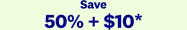 Save 50% + $10*