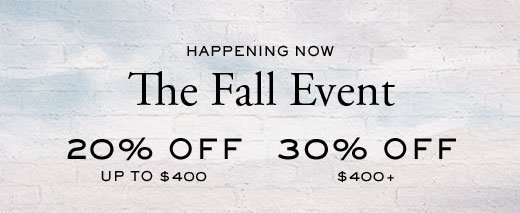 HAPPENING NOW | THE FALL EVENT | 20% OFF UP TO $400 | 30% OFF $400+