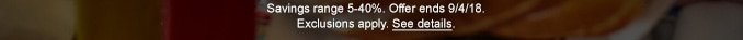 Savings range 5-40%. Offer ends 9/4/18. Exclusions apply. See details.