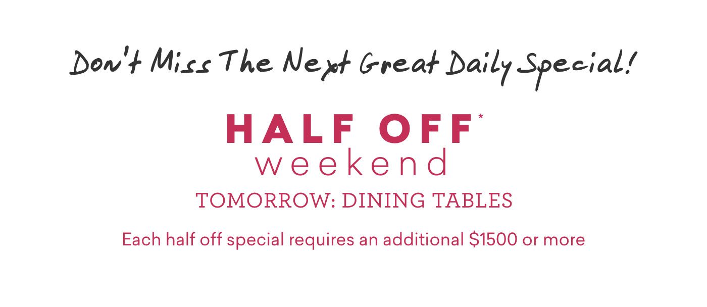 Don't miss the next great daily special! Tomorrow, dining tables.