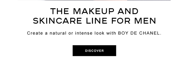 THE MAKEUP AND SKINCARE LINE FOR MEN Create a natural or intense look with BOY DE CHANEL DISCOVER