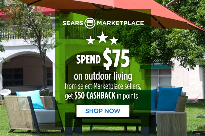 SEARS MARKETPLACE | SPEND $75 on outdoor living from select Marketplace sellers, get $50 CASHBACK in points† | SHOP NOW