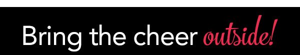 Bring the cheer outside!