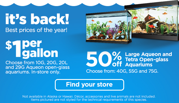It's back! Best prices of the year! $1 per gallon. Choose from 10G, 20G, 20L and 29G Acqueon open-glass aquariums. In-store only. 