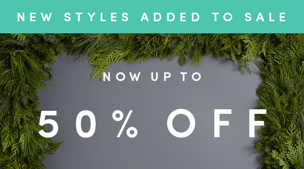 NEW STYLES ADDED TO SALE | NOW UP TO 50% OFF