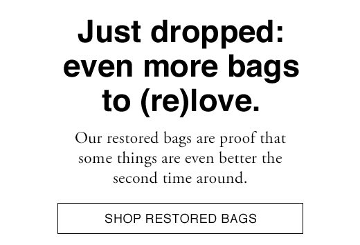 Just Dropped: even more bags to (re)love. Our restored bags are prof that some things are even better the second time around. SHOP RESTORED BAGS