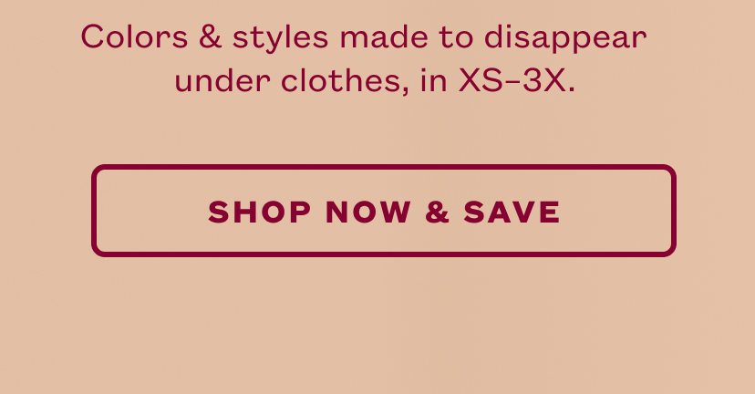 Colors & styles made to disappear under clothes, in XS-3X.