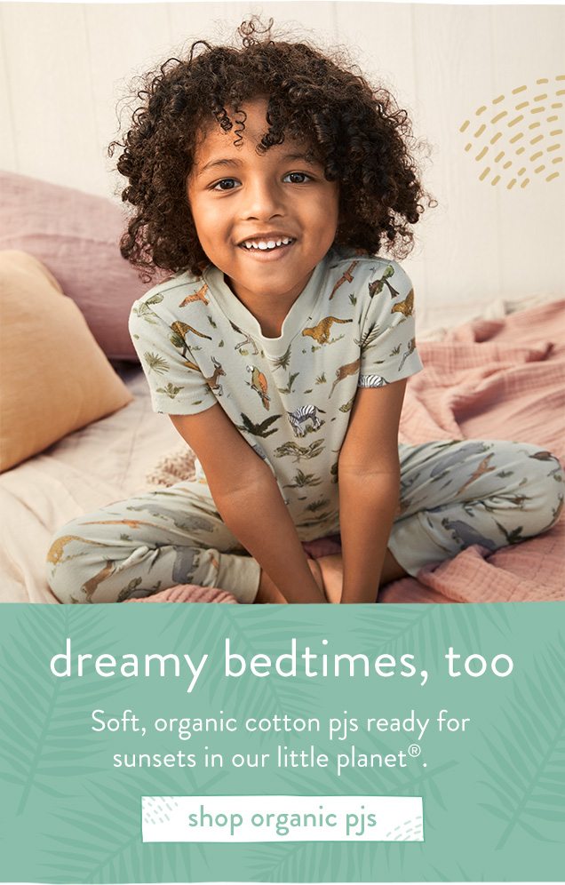 dreamy bedtimes, too | Soft, organic cotton pjs ready for | sunsets in our little planet®. | shop organic pjs