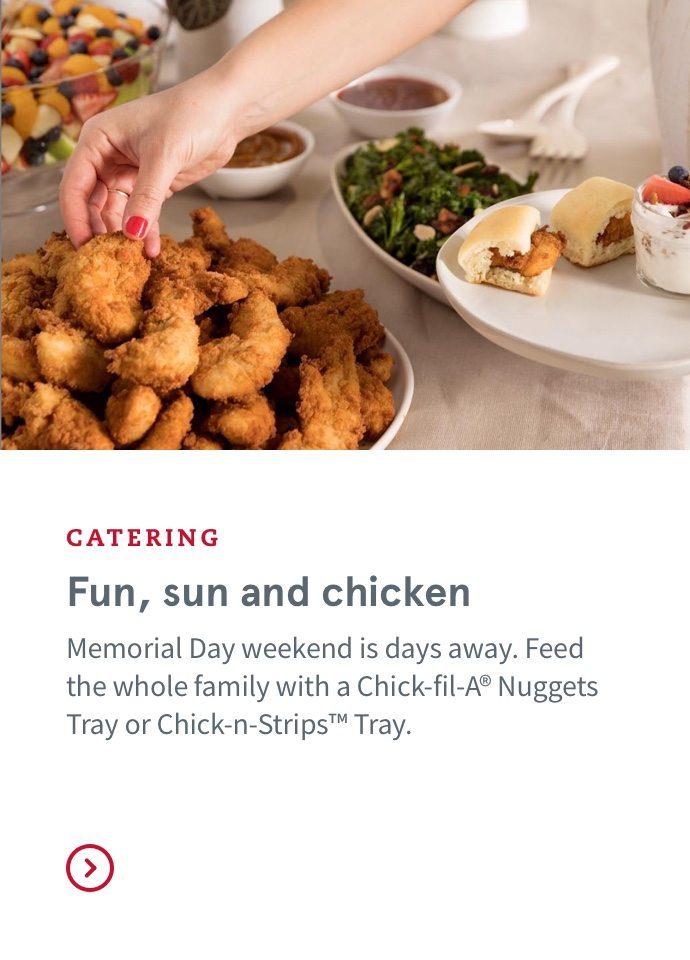 Fun, sun and chicken | Memorial Day weekend is days away. Feed the whole family with a Chick-fil-A® Nuggets Tray or Chick-n-Strips™ Tray.