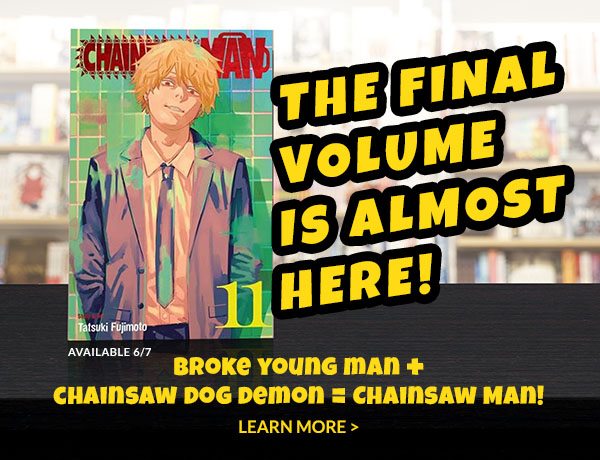 The Final Volume is Almost Here: Broke young man + chainsaw dog demon = Chainsaw Man! | LEARN MORE | Available 6/7