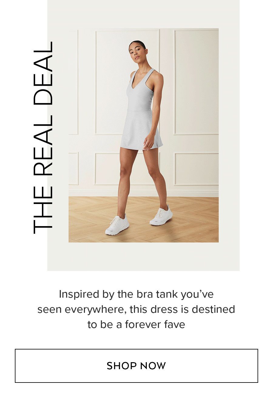 THE REAL DEAL Inspired by the bra tank you’ve seen everywhere, this dress is destined to be a forever fave SHOP NOW