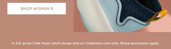 SHOP WOMEN'S | In full-price Cole Haan retail stores and on ColeHaan.com only. Some exclusions apply.