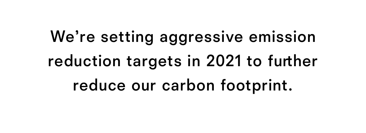 We're setting aggressive emission reduction targets in 2021 to further reduce our carbon footprint