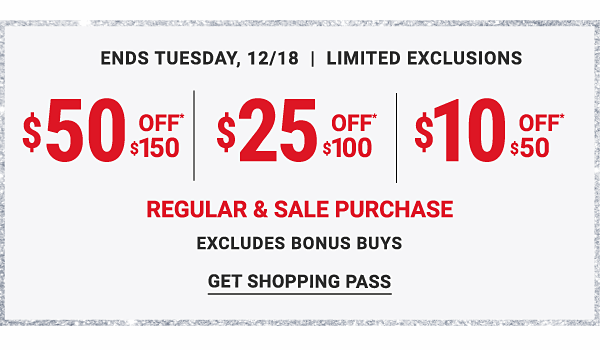 Ends Tuesday, 12/18 - Limited Exclusions - $50 off $150 | $25 off $100 | $10 off $50 - Get Shopping Pass