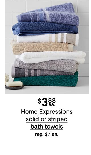 $3.88 each Home Expressions solid or striped bath towels, regular $7 each