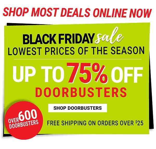 Shop Online Now! Black Friday Sale. Lowest prices of the season. Up to 75% off Doorbusters. Shop Doorbusters. Over 600 Doorbusters. Free shipping on orders over $25