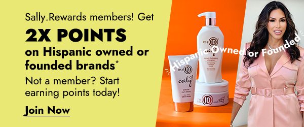 SALLY.REWARDS MEMBERS! GET 2X POINTS ON HISPANIC OWNED OR FOUNDED BRANDS* NOT A MEMBER? START EARNING POINTS TODAY! - JOIN NOW