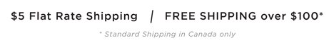 $5 Flat Rate Shipping / FREE SHIPPING over $100* standard shipping in Canada Only