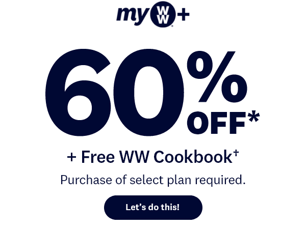 my WW+ | 60% OFF* | + Free WW Cookbook† | Purchase of select plan required. | Let’s do this!