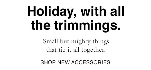 Small but mighty things that tie it all together. SHOP NEW ACCESSORIES