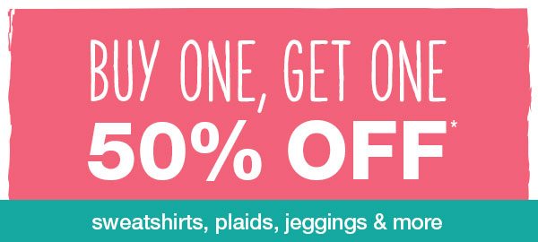 Buy one, get one 50% off* sweatshirts, plaids, jeggings, and more