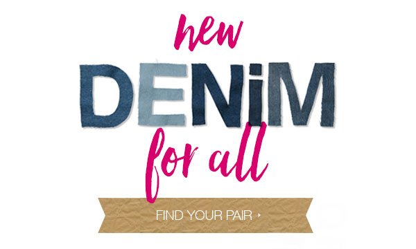 New denim for all. Find your pair.