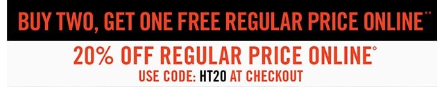 Buy Two Get One Free Regular Price. 20% Off Regular Price Online. Use Code: HT20 at Checkout
