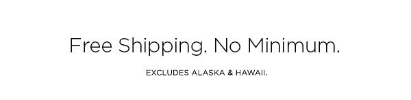 Free Shipping. No Minimum. EXCLUDES ALASKA & HAWAII.