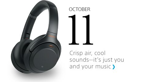 OCTOBER 11 | Lose yourself in the music with WH–1000XM3 Headphones | Crisp air, cool sounds—it’s just you and your music