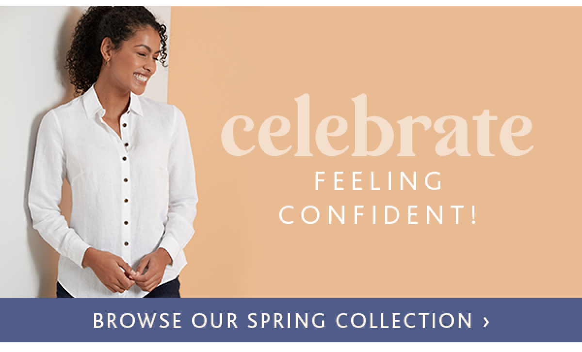 Celebrate feeling confident! Browse our Spring Collection > 