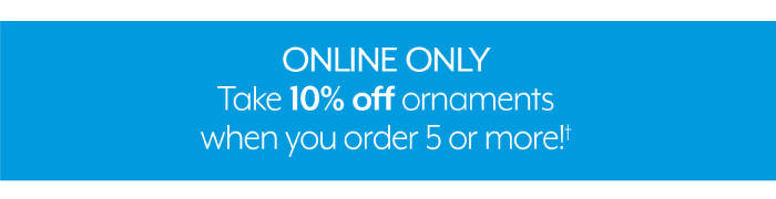 Online Only - 10% Off Ornaments when you order 5 or more!