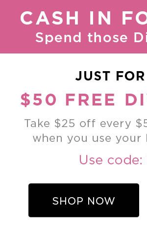 Cash in for fashion. $50 free diva dollars. Use code: DIVAJX8Y. SHOP NOW