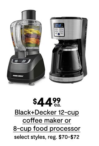 $44.99 each Black+Decker 12-cup coffee maker or 8-cup food processor, select styles, regular $70 to $72
