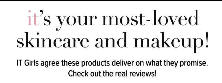 IT’s Your Most-Loved Skincare And Makeup! IT Girls agree these products deliver on what they promise. Check out the real reviews!