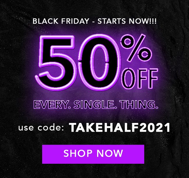 50% Off Everything - Use code: TAKEHALF2021