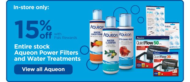 In-store only: 15% off Pals Rewards. Entire stock Aqueon Power Filters and Water Treatments. View all Aqueon.