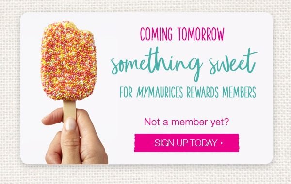 Coming tomorrow. Something sweet for mymaurices rewards members. Not a member yet? Sign up today.