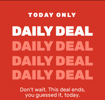 TODAY ONLY DAILY DEAL Don't wait. This deal ends, you guessed it, today.