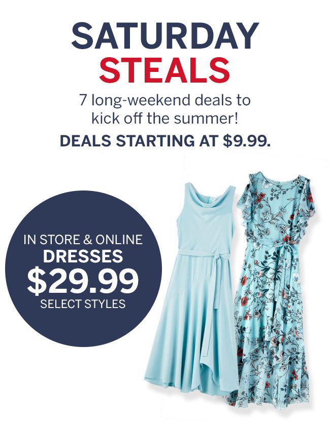 IN STORE & ONLINE DRESSES $29.99 select styles.
