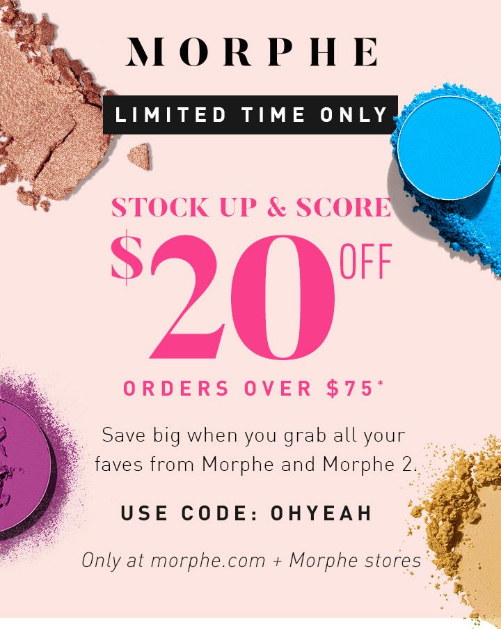 MORPHE LIMITED TIME ONLY STOCK UP & SCORE $20 OFF Orders over $75 Save big when you grab all your faves from Morphe and Morphe 2. USE CODE: OHYEAH Only at morphe.com + Morphe stores START SAVING