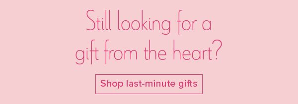 Still looking for a gift from the heart? Shop last-minute gifts