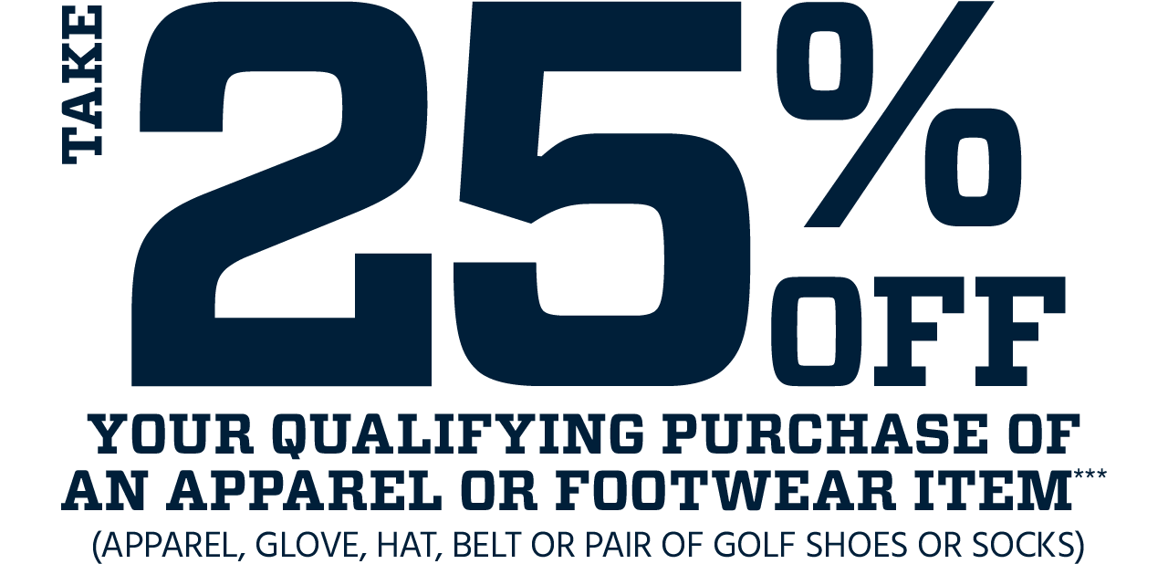 Take 25% Off Your Qualifying Purchase of an Apparel or Footwear Item*** (Apparel, Glove, Hat, Belt or Pair of Golf Shoes or Socks)