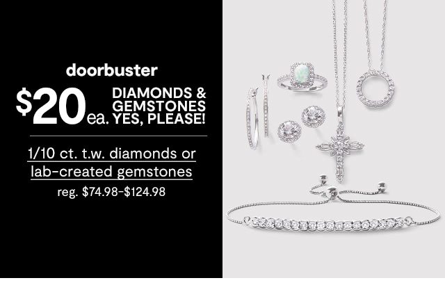 Doorbuster! $20 each Diamonds & Gemstones YES, PLEASE! 1/10 ct. t.w. diamonds or lab-created gemstones, regular price $74.98 to $124.98