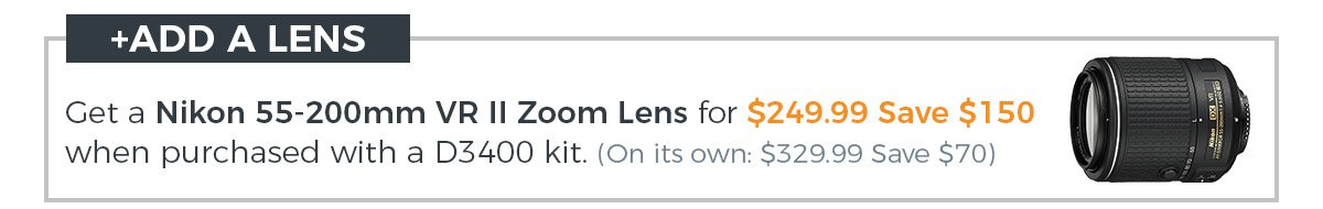 +ADD A LENS! Add the Nikon 55-200mm VR zoom lens for only $249.99 when you purchase a D3400 kit