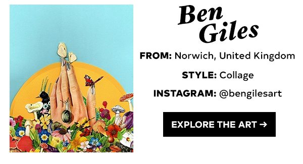 BEN GILES FROM: NORWICH, UNITED KINGDOM STYLE: COLLAGE INSTAGRAM: @BENGILESART EXPLORE THE ART >