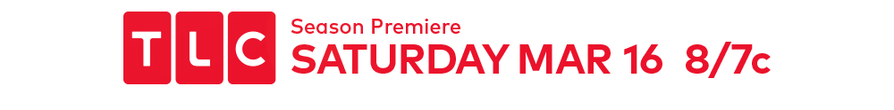 TLC Season Premiere SATURDAY MAR 16 8/7c.