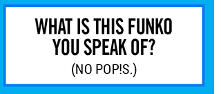 What is this Funko you speak of? No Pop!s.
