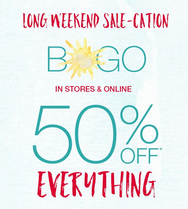 Long weekend sale-cation. BOGO in stores and online. 50% off* everything.